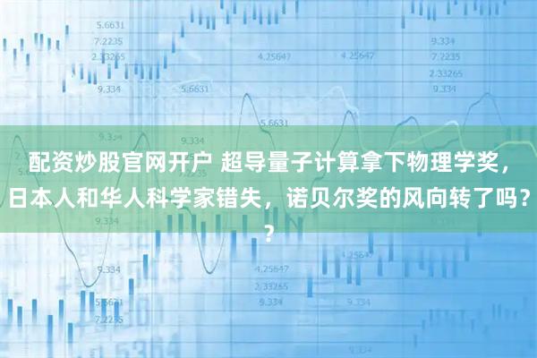 配资炒股官网开户 超导量子计算拿下物理学奖，日本人和华人科学家错失，诺贝尔奖的风向转了吗？