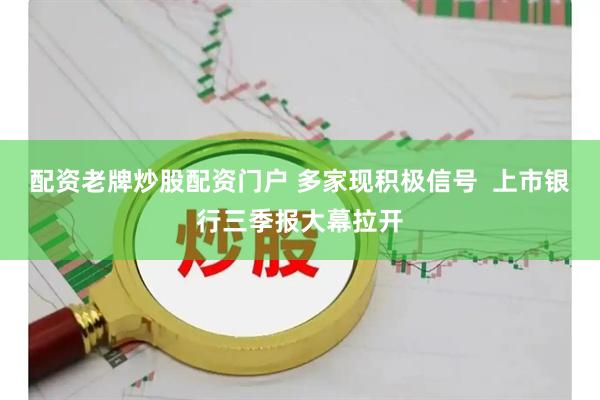 配资老牌炒股配资门户 多家现积极信号  上市银行三季报大幕拉开