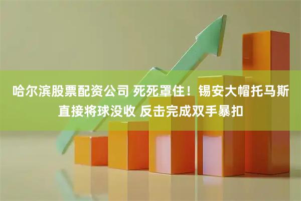 哈尔滨股票配资公司 死死罩住！锡安大帽托马斯直接将球没收 反击完成双手暴扣