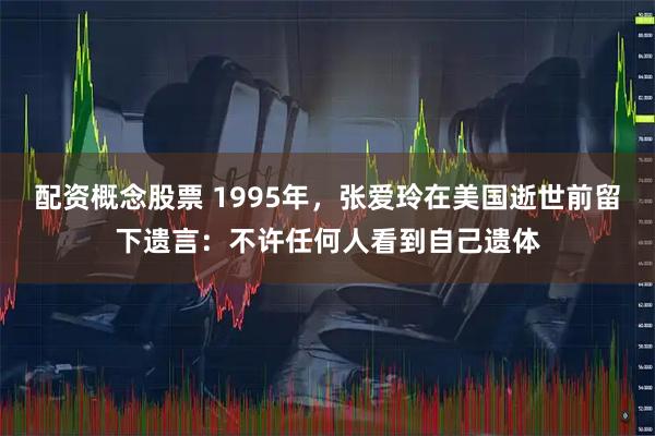 配资概念股票 1995年，张爱玲在美国逝世前留下遗言：不许任何人看到自己遗体