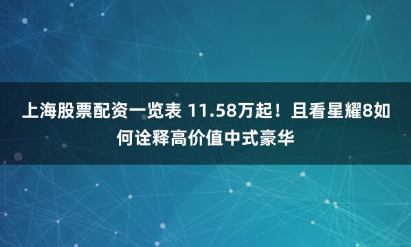 上海股票配资一览表 11.58万起！且看星耀8如何诠释高价值中式豪华