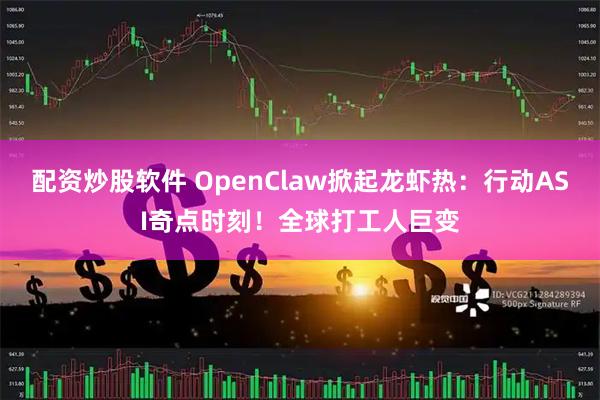 配资炒股软件 OpenClaw掀起龙虾热：行动ASI奇点时刻！全球打工人巨变