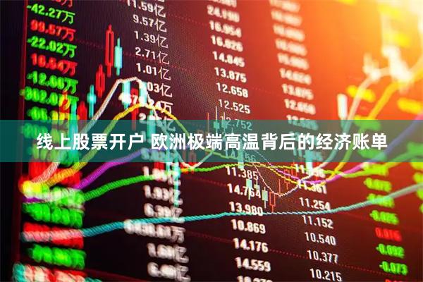 线上股票开户 欧洲极端高温背后的经济账单